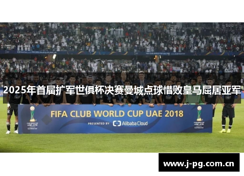 2025年首届扩军世俱杯决赛曼城点球惜败皇马屈居亚军