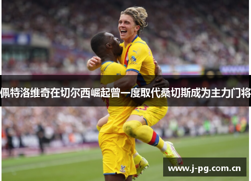 佩特洛维奇在切尔西崛起曾一度取代桑切斯成为主力门将